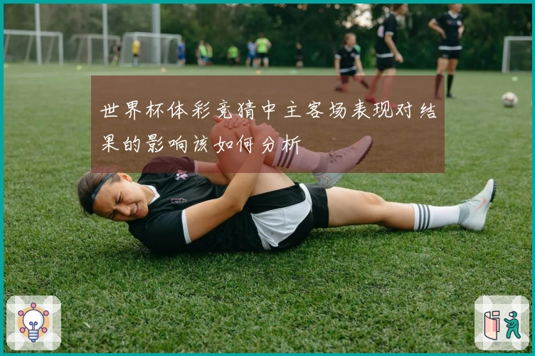 世界杯体彩竞猜中主客场表现对结果的影响该如何分析