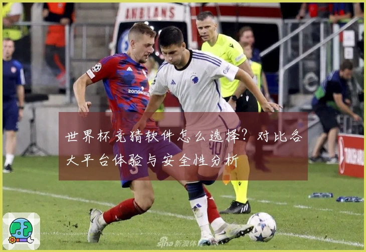 世界杯竞猜软件怎么选择？对比各大平台体验与安全性分析